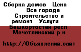 Сборка домов › Цена ­ 100 - Все города Строительство и ремонт » Услуги   . Башкортостан респ.,Мечетлинский р-н